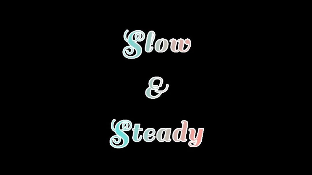 Slow &amp; Steady