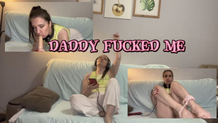 Daddy fucked me