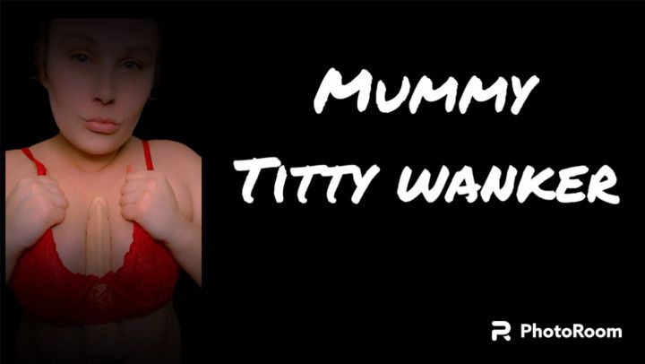 MUMMY TITTY WANKER