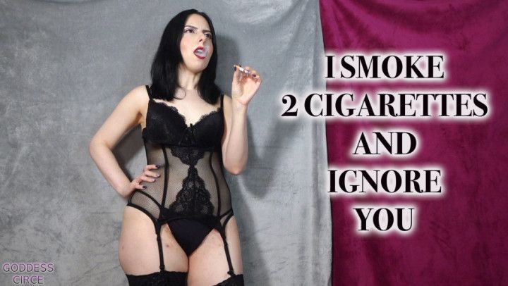 I SMOKE 2 CIGARETTES AND IGNORE YOU