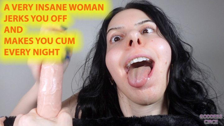 A VERY INSANE WOMAN JERKS YOU OFF AND MAKES YOU CUM