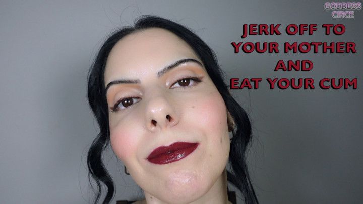 JERK OFF TO YOUR MOTHER AND EAT YOUR CUM Video request