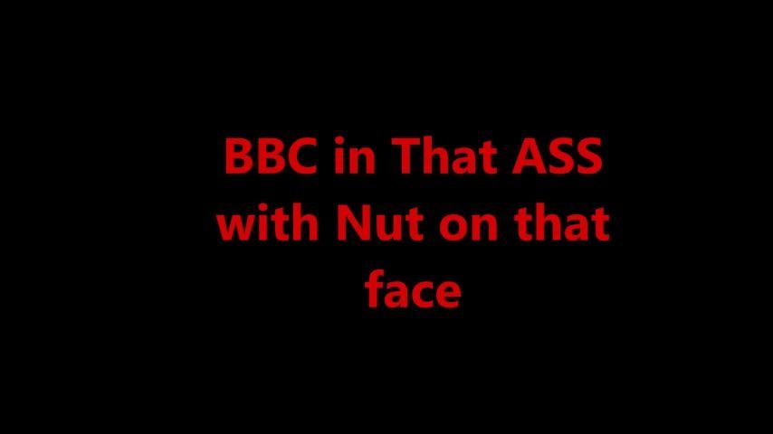 BBC in Dat Ass Nut in Face