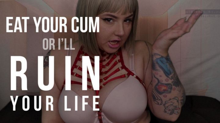 Eat your Cum or I'll RUIN your Life