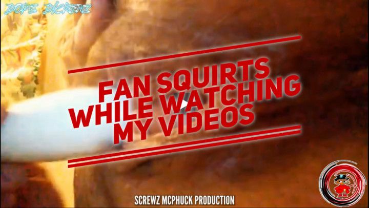 Fan Squirts While Watching My Videos
