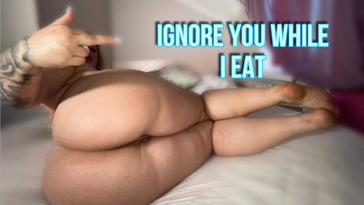 Ignore you while I eat