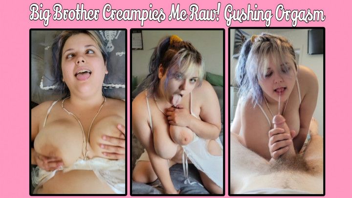 Big Brother Creampies me Raw! Gushing Orgasm