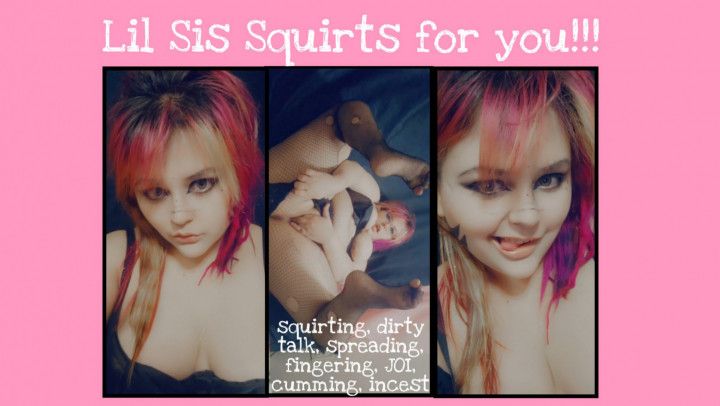 Lil Sis Squirts for you