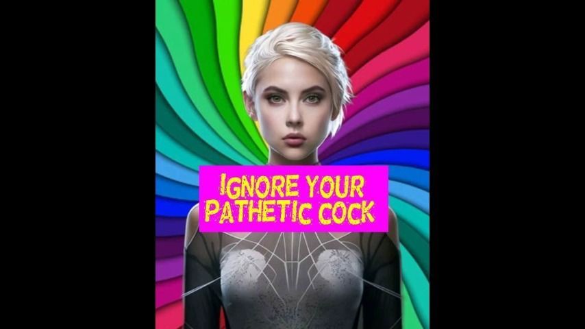 Ignore your pathetic cock