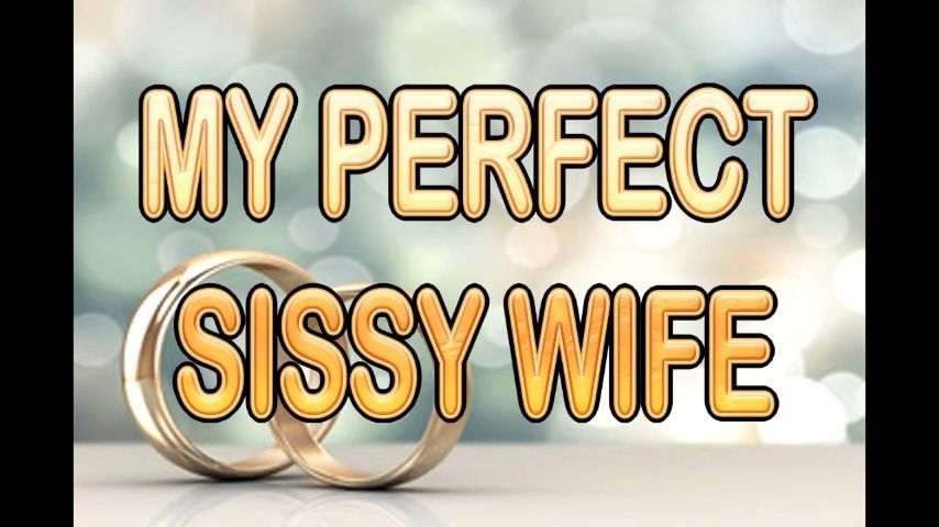 MY PERFECT SISSY WIFE