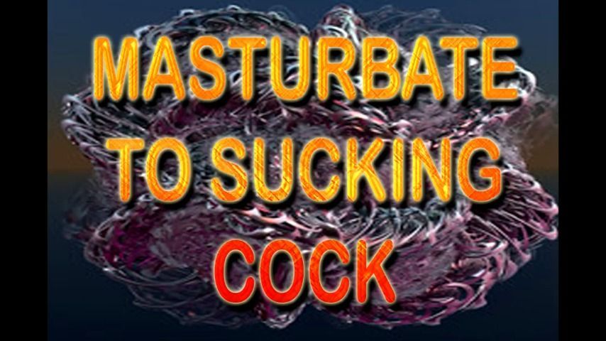 MASTURBATE TO SUCKING COCK