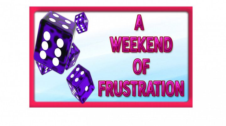 A WEEKEND OF FRUSTRATION