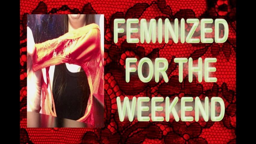 FEMINIZED FOR THE WEEKEND