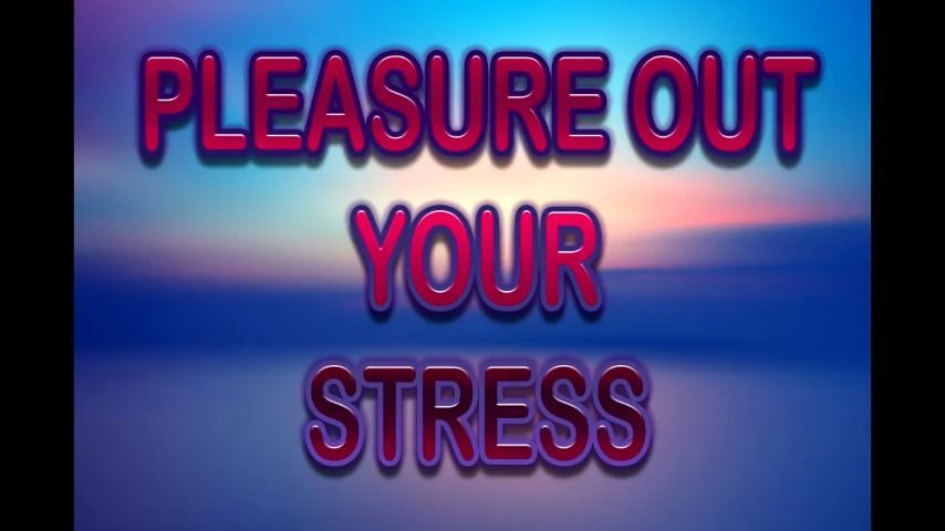 PLEASURE OUT YOUR STRESS