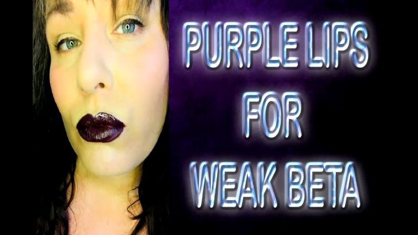 PURPLE LIPS FOR WEAK BETA