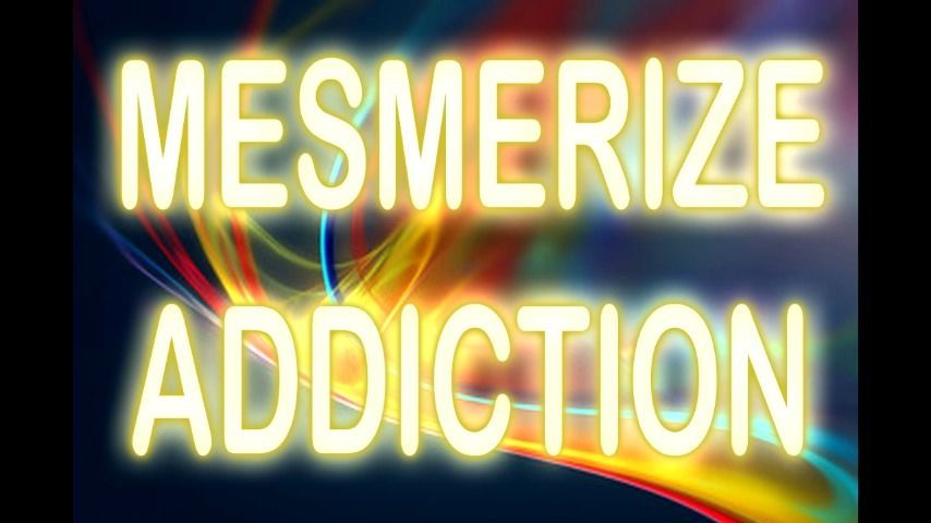 MESMERIZE ADDICTION