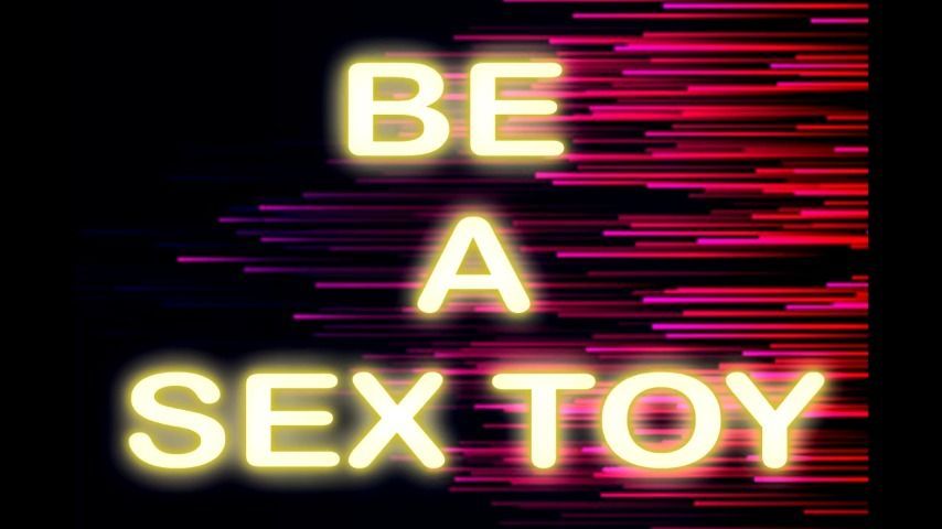 BE A SEX TOY