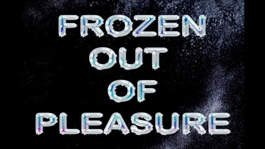 FROZEN OUT OF PLEASURE