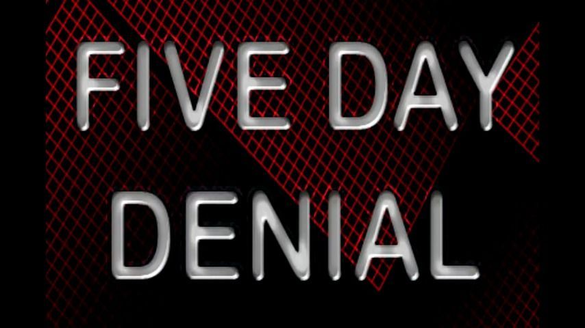 FIVE DAY DENIAL