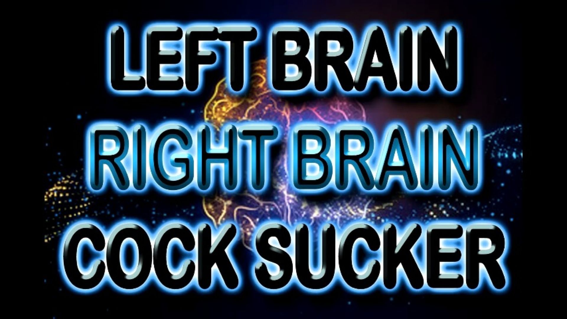 LEFT BRAIN RIGHT BRAIN COCK SUCKER