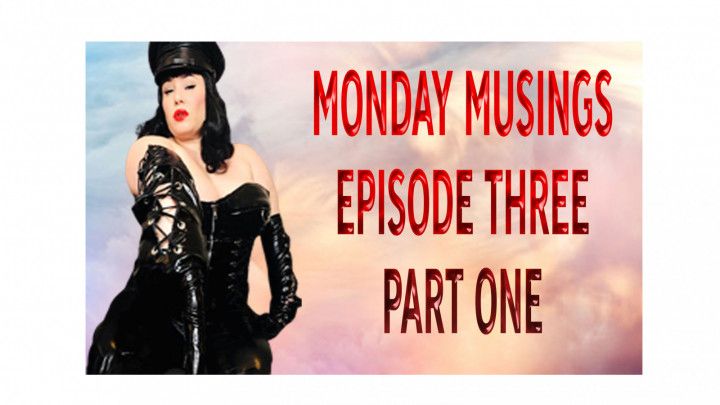 MONDAY MUSINGS EPISODE THREE PART ONE