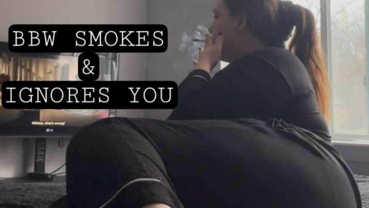 BBW Smoking &amp; Ignoring you