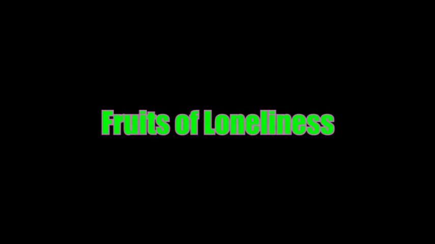 Fruits of Loneliness