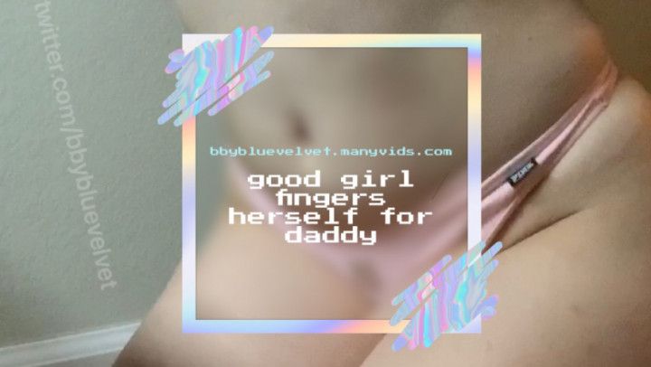 good girl fingers herself for daddy