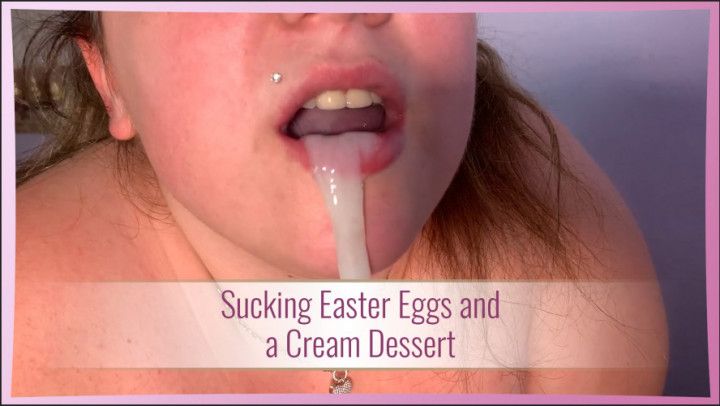 Sucking Easter Eggs and a Cream Dessert