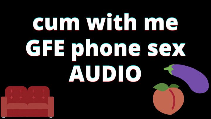 AUDIO: cum with me GFE phone sex