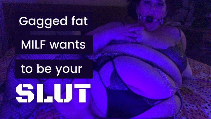 Gagged fat MILF wants to be your slut