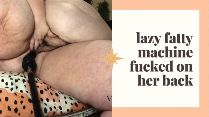 Lazy fatty machine fucked on her back