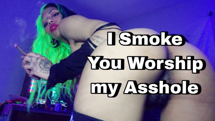 I Smoke You Worship my Asshole