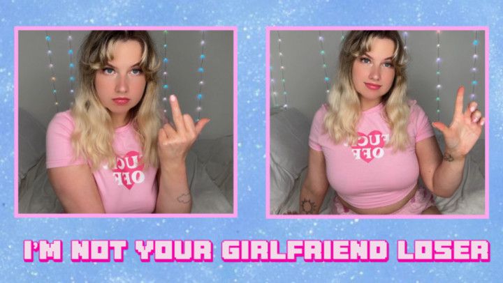 IM NOT YOUR GIRLFRIEND LOSER