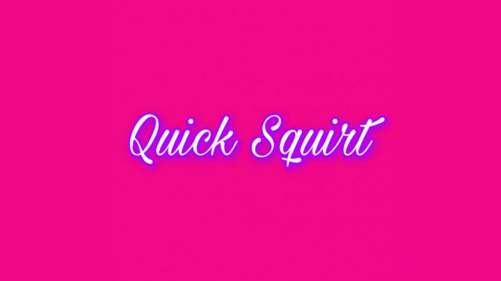 Quick Squirt