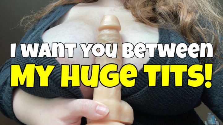 I want you between my huge tits