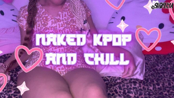 Naked Kpop and Chill