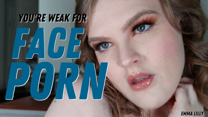 You're Weak For Face Porn