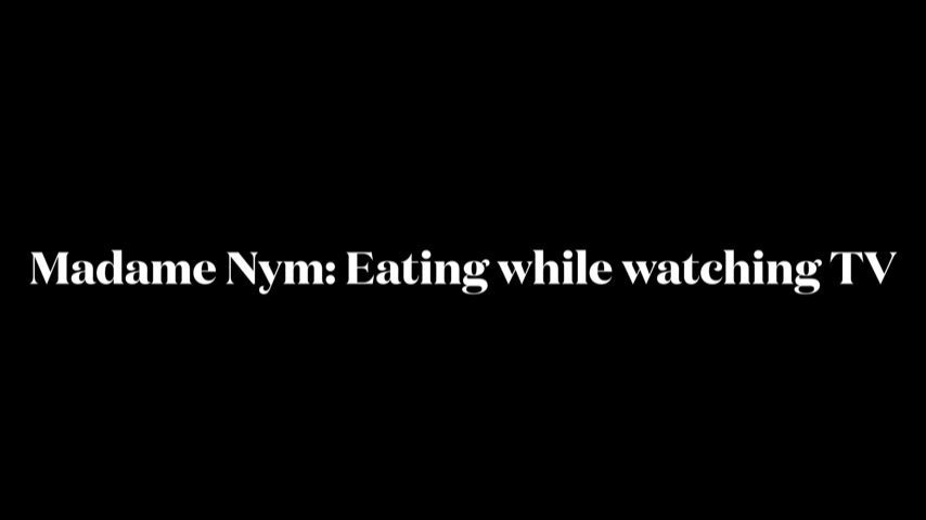 Madame Nym: Eating while watching tv