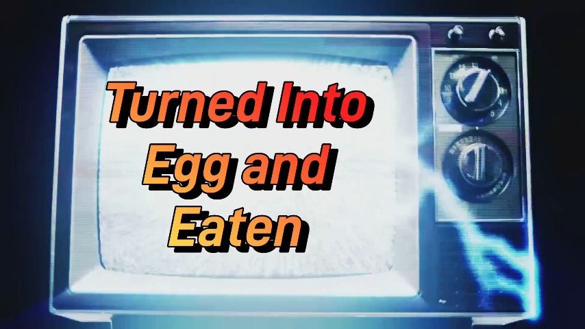 Turned Into Egg and Eaten