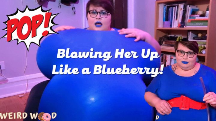 Blowing Her Up Like a Blueberry