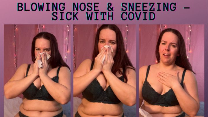 Blowing nose &amp; sneezing -sick with covid