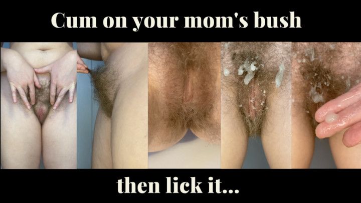 Cum on your mom's bush then lick it CEI