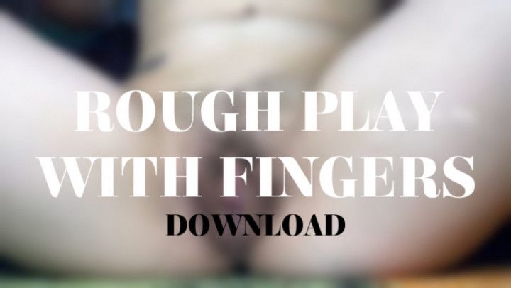 ROUGH PLAY WITH FINGERS