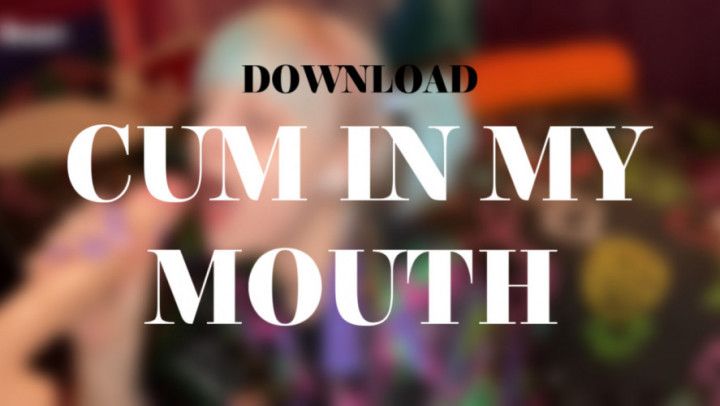 CUM IN MY MOUTH