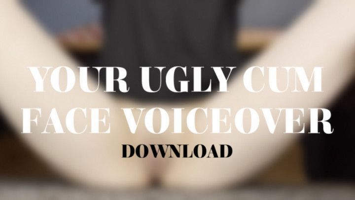 YOUR UGLY CUM FACE VOICEOVER