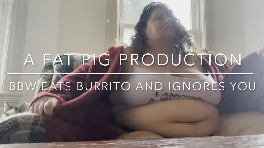 BBW EATS A BURRITO AND IGNORES YOU