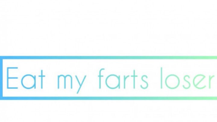 Eat my farts loser