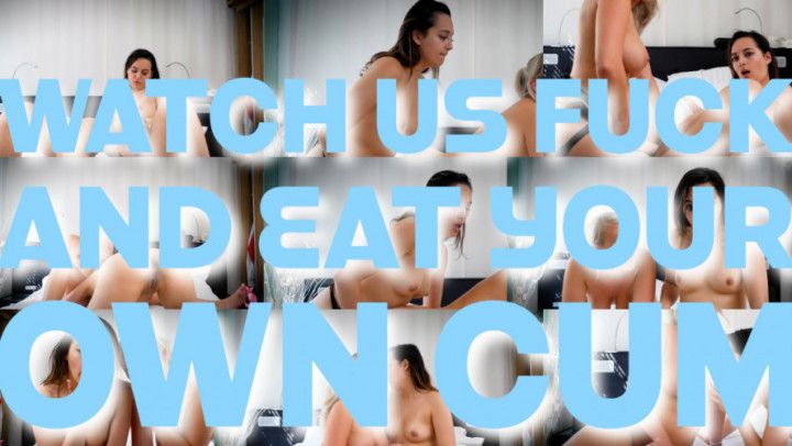 Watch Us Fuck And Eat Your Own Cum