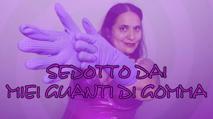 SEDOTTO DAI MIEI GUANTI DI GOMMA